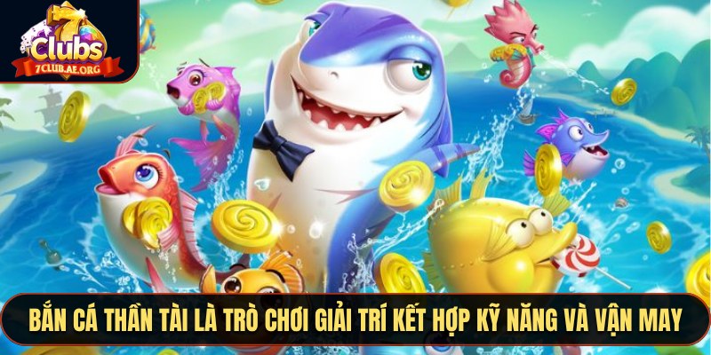 Bắn Cá Thần Tài là trò chơi giải trí kết hợp kỹ năng và vận may