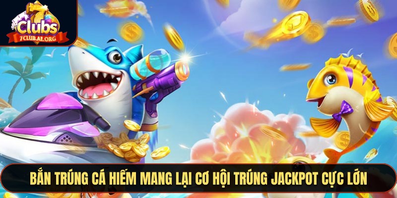 Bắn trúng cá hiếm mang lại cơ hội trúng jackpot cực lớn