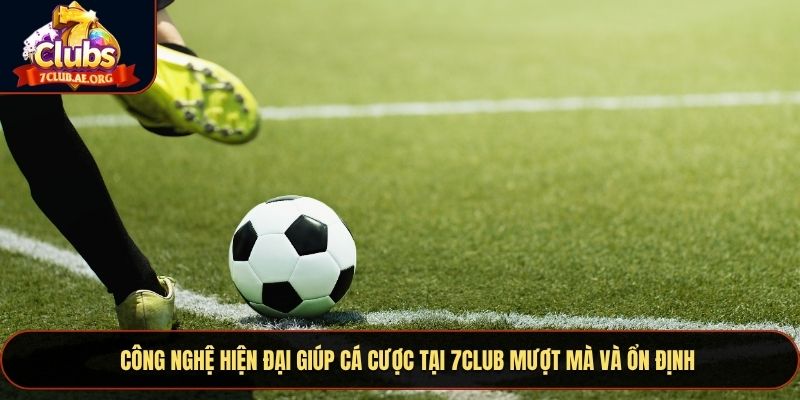 Công nghệ hiện đại giúp cá cược tại 7CLUB mượt mà và ổn định