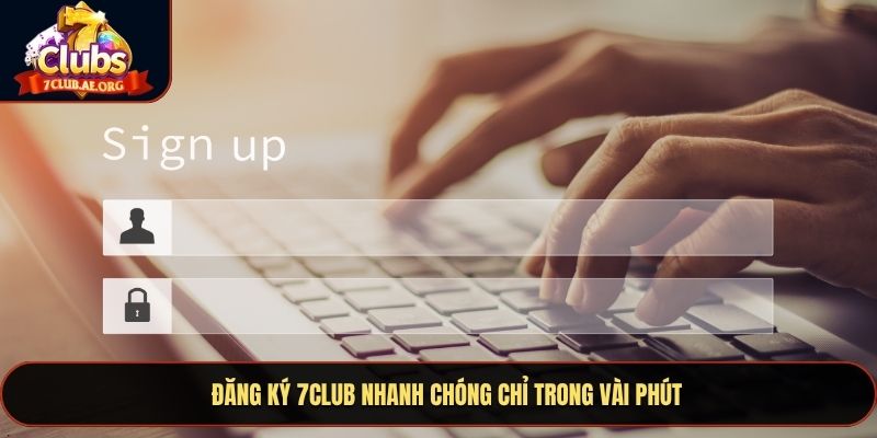 Đăng ký 7CLUB nhanh chóng chỉ trong vài phút