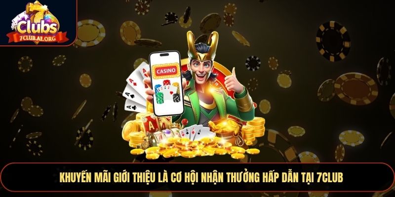 Khuyến mãi giới thiệu là cơ hội nhận thưởng hấp dẫn tại 7CLUB