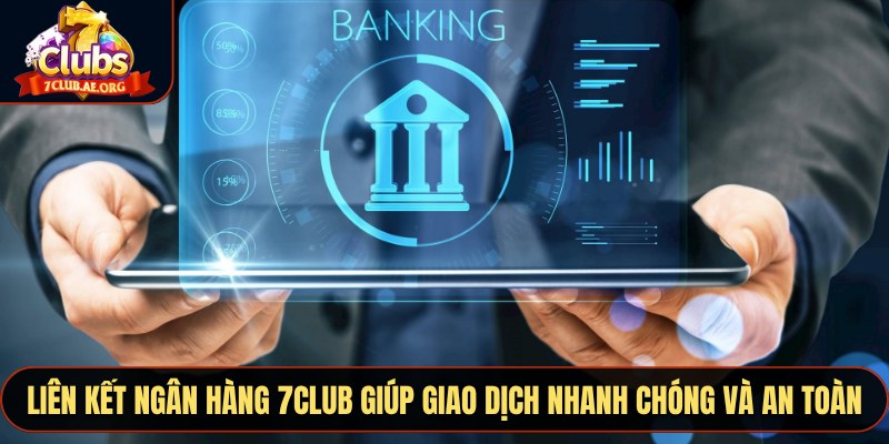Liên kết ngân hàng 7CLUB giúp giao dịch nhanh chóng và an toàn
