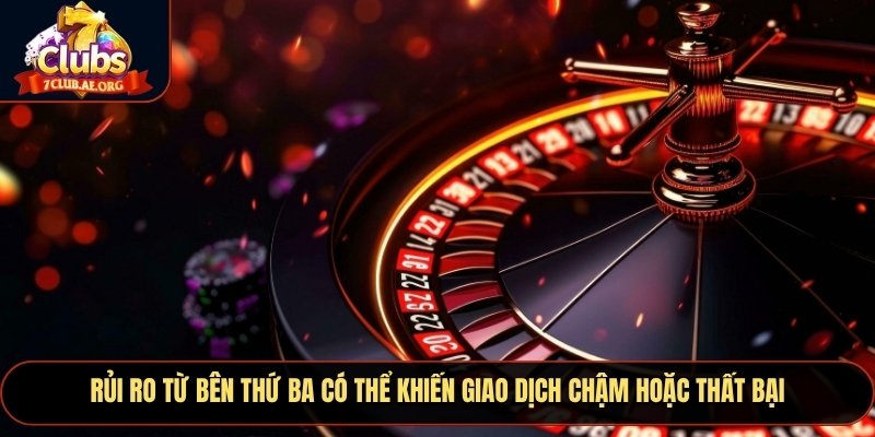 Rủi ro từ bên thứ ba có thể khiến giao dịch chậm hoặc thất bại