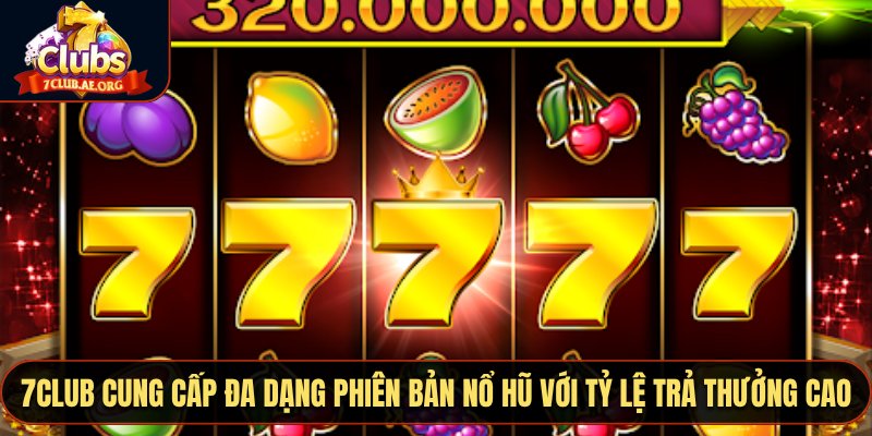 7CLUB cung cấp đa dạng phiên bản nổ hũ với tỷ lệ trả thưởng cao