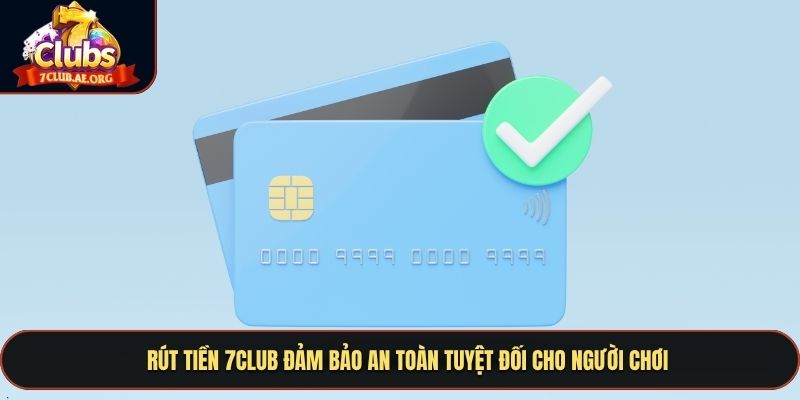 Rút tiền 7CLUB đảm bảo an toàn tuyệt đối cho người chơi